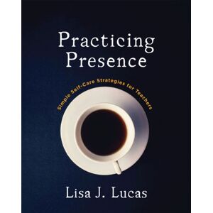 Taylor & Francis Inc Practicing Presence : Simple Self-Care Strategies For Teachers Taylor & Francis Inc Practicing Presence : Simple Self-Care Strategies For Teachers