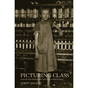 University of Massachusetts Press Picturing Class : Lewis W. Hine Photographs Child Labor In England University of Massachusetts Press Picturing Class : Lewis W. Hine Photographs Child Labor In England