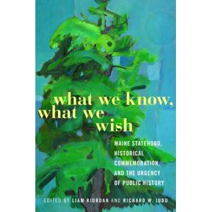 University of Massachusetts Press What We Know, What We Wish : Maine Statehood, Historical Commemoration, And The Urgency Of Public History University of Massachusetts Press What We Know, What We Wish : Maine Statehood, Historical Commemoration, And The Urgency Of Public History