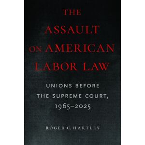 University of Massachusetts Press The Assault On American Labor Law : Unions Before The Supreme Court, 1965-2025 University of Massachusetts Press The Assault On American Labor Law : Unions Before The Supreme Court, 1965-2025