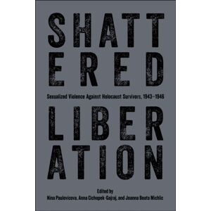 Purdue Scholarly Publishing Services Shattered Liberation : Sexualized Violence Against Holocaust Survivors, 1943-1946 Purdue Scholarly Publishing Services Shattered Liberation : Sexualized Violence Against Holocaust Survivors, 1943-1946