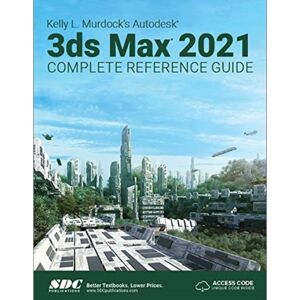 SDC Publications Kelly L. Murdock'S Autodesk 3ds Max 2021 Complete Reference Guide SDC Publications Kelly L. Murdock'S Autodesk 3ds Max 2021 Complete Reference Guide