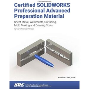 SDC Publications Certified Solidworks Professional Advanced Preparation Material (Solidworks 2021) : Sheet Metal, Weldments, Surfacing, Mold Tools And Drawing Tools SDC Publications Certified Solidworks Professional Advanced Preparation Material (Solidworks 2021) : Sheet Metal, Weldments, Surfacing, Mold Tools And Drawing Tools