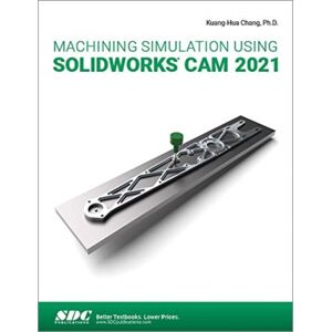 SDC Publications Machining Simulation Using Solidworks Cam 2021 SDC Publications Machining Simulation Using Solidworks Cam 2021