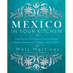 Quarto Publishing Group USA Inc Mexico In Your Kitchen : Favorite Mexican Recipes That Celebrate Family, Community, Culture, And Tradition Quarto Publishing Group USA Inc Mexico In Your Kitchen : Favorite Mexican Recipes That Celebrate Family, Community, Culture, And Tradition