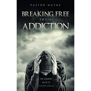 Xulon Press Breaking Free From Addiction : The Journey Back To Father'S Design Xulon Press Breaking Free From Addiction : The Journey Back To Father'S Design