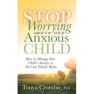 Morgan James Publishing llc Stop Worrying About Your Anxious Child : How To Manage Your Child'S Anxiety So You Can Finally Relax Morgan James Publishing llc Stop Worrying About Your Anxious Child : How To Manage Your Child'S Anxiety So You Can Finally Relax