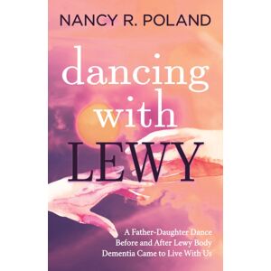 Morgan James Publishing llc Dancing With Lewy : A Father - Daughter Dance, Before And After Lewy Body Dementia Came To Live With Us Morgan James Publishing llc Dancing With Lewy : A Father - Daughter Dance, Before And After Lewy Body Dementia Came To Live With Us