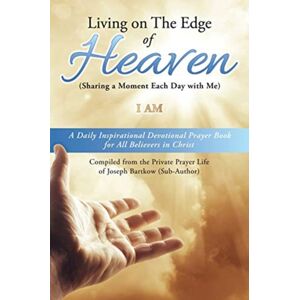 Xulon Press Living On The Edge Of Heaven (Sharing A Moment Each Day With Me) : A Daily Inspirational Devotional Prayer Book For All Believers In Christ Compiled From The Private Prayer Life Of Joseph Bartkow (Sub Xulon Press Living On The Edge Of Heaven (Sharing A Moment Each Day With Me) : A Daily Inspirational Devotional Prayer Book For All Believers In Christ Compiled From The Private Prayer Life Of Joseph Bartkow (Sub