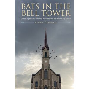 Kenneth Campbell Bats In The Bell Tower : Unmasking The Doctrines That Have Seduced The Modern-Day Church Kenneth Campbell Bats In The Bell Tower : Unmasking The Doctrines That Have Seduced The Modern-Day Church