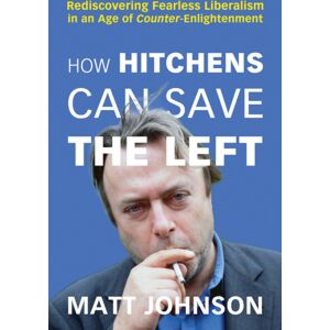 Pitchstone Publishing How Hitchens Can Save The Left : Rediscovering Fearless Liberalism In An Age Of Counter-Enlightenment Pitchstone Publishing How Hitchens Can Save The Left : Rediscovering Fearless Liberalism In An Age Of Counter-Enlightenment