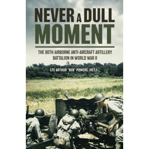 Casemate Publishers Never A Dull Moment : A History Of The 80th Airborne Anti-Aircraft Artillery Battalion In World War Ii Casemate Publishers Never A Dull Moment : A History Of The 80th Airborne Anti-Aircraft Artillery Battalion In World War Ii