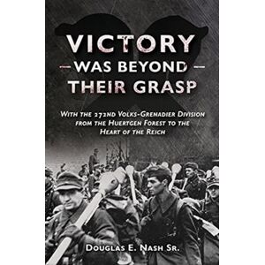 Casemate Publishers Victory Was Beyond Their Grasp : With The 272nd Volks-Grenadier Division From The Huertgen Forest To The Heart Of The Reich Casemate Publishers Victory Was Beyond Their Grasp : With The 272nd Volks-Grenadier Division From The Huertgen Forest To The Heart Of The Reich