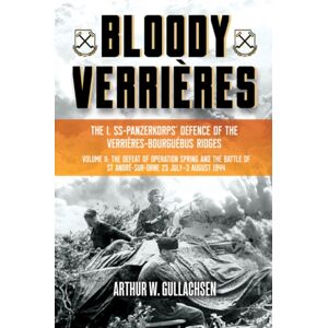 Casemate Publishers Bloody Verrieres. The I. Ss-Panzerkorps Defence Of The Verrieres-Bourguebus Ridges : Volume Ii: The Defeat Of Operation Spring And The Battles Of Tilly-La-Campagne, 23 July–5 August 1944 Casemate Publishers Bloody Verrieres. The I. Ss-Panzerkorps Defence Of The Verrieres-Bourguebus Ridges : Volume Ii: The Defeat Of Operation Spring And The Battles Of Tilly-La-Campagne, 23 July–5 August 1944