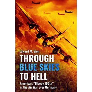 Casemate Publishers Through Blue Skies To Hell : America'S "Bloody 100th" In The Air War Over Germany Casemate Publishers Through Blue Skies To Hell : America'S "Bloody 100th" In The Air War Over Germany