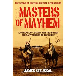 Casemate Publishers Masters Of Mayhem : Lawrence Of Arabia And The British Military Mission To The Hejaz Casemate Publishers Masters Of Mayhem : Lawrence Of Arabia And The British Military Mission To The Hejaz