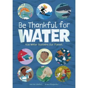 Red Comet Press LLC Be Thankful For Water : How Water Sustains Our Planet Red Comet Press LLC Be Thankful For Water : How Water Sustains Our Planet
