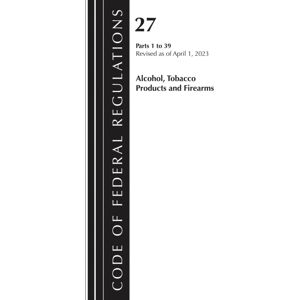 Bloomsbury Publishing Plc Code Of Federal Regulations, Title 27 Alcohol Tobacco Products And Firearms 1-39, 2023 Bloomsbury Publishing Plc Code Of Federal Regulations, Title 27 Alcohol Tobacco Products And Firearms 1-39, 2023