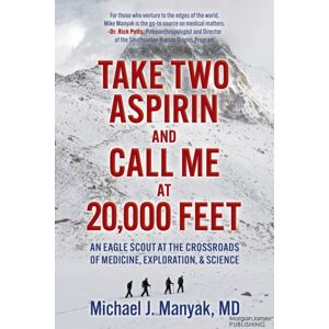 Morgan James Publishing llc Take Two Aspirin And Call Me At 20,000 Feet : An Eagle Scout At The Crossroads Of Medicine, Exploration, And Science Morgan James Publishing llc Take Two Aspirin And Call Me At 20,000 Feet : An Eagle Scout At The Crossroads Of Medicine, Exploration, And Science