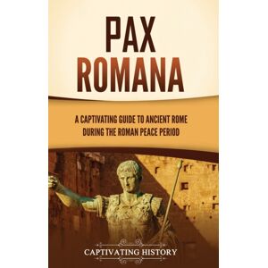 Captivating History Pax Romana : A Captivating Guide To Ancient Rome During The Roman Peace Period Captivating History Pax Romana : A Captivating Guide To Ancient Rome During The Roman Peace Period