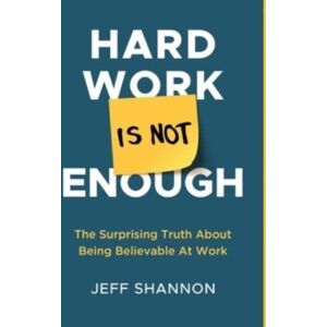 New Degree Press Hard Work Is Not Enough : The Surprising Truth About Being Believable At Work New Degree Press Hard Work Is Not Enough : The Surprising Truth About Being Believable At Work