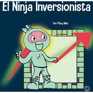 Grow Grit Press LLC El Ninja Inversionista : Un Libro Para Ninos Sobre Inversiones Grow Grit Press LLC El Ninja Inversionista : Un Libro Para Ninos Sobre Inversiones