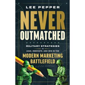 Forefront Books Never Outmatched : Military Strategies To Lead, Innovate, And Win In The Modern Marketing Battlefield Forefront Books Never Outmatched : Military Strategies To Lead, Innovate, And Win In The Modern Marketing Battlefield