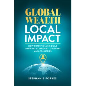Forefront Books Global Wealth, Local Impact : How Supply Chains Build Thriving Companies, Cultures, And Countries Forefront Books Global Wealth, Local Impact : How Supply Chains Build Thriving Companies, Cultures, And Countries