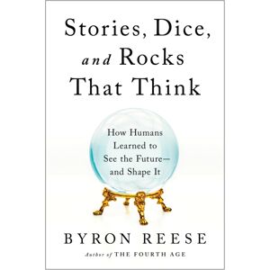 BenBella Books Stories, Dice, And Rocks That Think : How Humans Learned To See The Future - And Shape It BenBella Books Stories, Dice, And Rocks That Think : How Humans Learned To See The Future - And Shape It