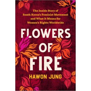 BenBella Books Flowers Of Fire : The Inside Story Of South Korea'S Feminist Movement And What It Means For Women'S Rights Worldwide BenBella Books Flowers Of Fire : The Inside Story Of South Korea'S Feminist Movement And What It Means For Women'S Rights Worldwide
