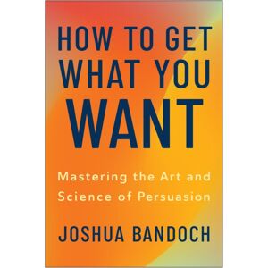 BenBella Books How To Get What You Want : Mastering The Art And Science Of Persuasion BenBella Books How To Get What You Want : Mastering The Art And Science Of Persuasion