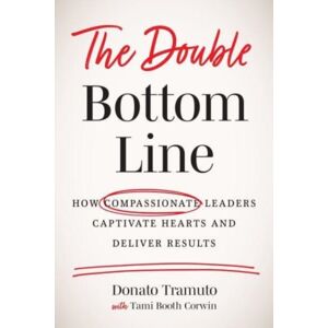 Greenleaf Book Group LLC The Double Bottom Line : How Compassionate Leaders Captivate Hearts And Deliver Results Greenleaf Book Group LLC The Double Bottom Line : How Compassionate Leaders Captivate Hearts And Deliver Results