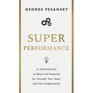 Greenleaf Book Group LLC Superperformance : 8 Strategies To Reach Full Potential For Yourself, Your Team, And Your Organization Greenleaf Book Group LLC Superperformance : 8 Strategies To Reach Full Potential For Yourself, Your Team, And Your Organization