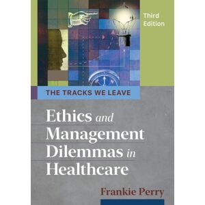 ACHE Learn Tracks We Leave: Ethics And Management Dilemmas In Healthcare, Third Edition ACHE Learn Tracks We Leave: Ethics And Management Dilemmas In Healthcare, Third Edition