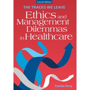 ACHE Learn The Tracks We Leave: Ethics And Management Dilemmas In Healthcare, Fourth Edition ACHE Learn The Tracks We Leave: Ethics And Management Dilemmas In Healthcare, Fourth Edition