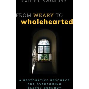 Church Publishing Inc From Weary To Wholehearted : A Restorative Resource For Overcoming Clergy Burnout Church Publishing Inc From Weary To Wholehearted : A Restorative Resource For Overcoming Clergy Burnout
