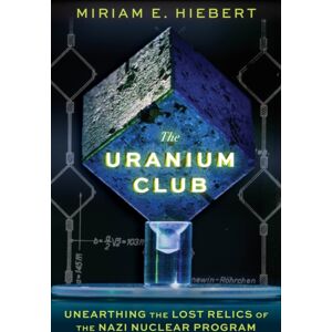 Chicago Review Press The Uranium Club : Unearthing Lost Relics Of The Nazi Nuclear Program Chicago Review Press The Uranium Club : Unearthing Lost Relics Of The Nazi Nuclear Program