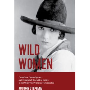 Mango Media Wild Women : Crusaders, Curmudgeons, And Completely Corsetless Ladies In The Otherwise Virtuous Victorian Era (Feminist Gift) Mango Media Wild Women : Crusaders, Curmudgeons, And Completely Corsetless Ladies In The Otherwise Virtuous Victorian Era (Feminist Gift)