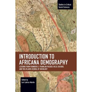 Haymarket Books Introduction To Africana Demography : Lessons From Founders E. Franklin Frazier, W.E.B. Du Bois, And The Atlanta School Of Sociology Haymarket Books Introduction To Africana Demography : Lessons From Founders E. Franklin Frazier, W.E.B. Du Bois, And The Atlanta School Of Sociology