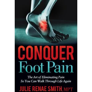 Morgan James Publishing llc Conquer Foot Pain : The Art Of Eliminating Pain So You Can Walk Through Life Again Morgan James Publishing llc Conquer Foot Pain : The Art Of Eliminating Pain So You Can Walk Through Life Again