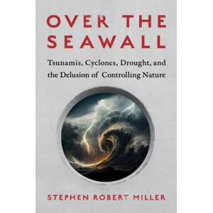 Island Press Over The Seawall : Tsunamis, Cyclones, Drought, And The Delusion Of Controlling Nature Island Press Over The Seawall : Tsunamis, Cyclones, Drought, And The Delusion Of Controlling Nature