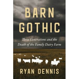 Island Press Barn Gothic : Three Generations And The Death Of The Family Dairy Farm Island Press Barn Gothic : Three Generations And The Death Of The Family Dairy Farm