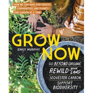 Workman Publishing Grow Now : How We Can Save Our Health, Communities, And Planet—one Garden At A Time Workman Publishing Grow Now : How We Can Save Our Health, Communities, And Planet—one Garden At A Time