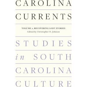 University of South Carolina Press Carolina Currents, Studies In South Carolina Culture : Volume 2. Recovering Lost Stories University of South Carolina Press Carolina Currents, Studies In South Carolina Culture : Volume 2. Recovering Lost Stories