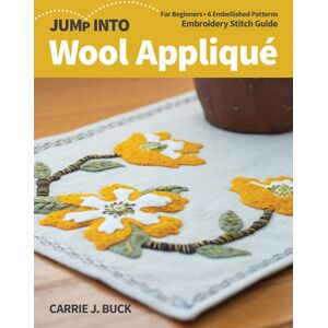 C & T Publishing Jump Into Wool Applique : For Beginners; 6 Embellished Patterns; Embroidery Stitch Guide C & T Publishing Jump Into Wool Applique : For Beginners; 6 Embellished Patterns; Embroidery Stitch Guide