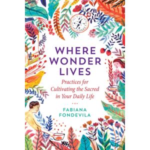 Inner Traditions Bear and Company Where Wonder Lives : Practices For Cultivating The Sacred In Your Daily Life Inner Traditions Bear and Company Where Wonder Lives : Practices For Cultivating The Sacred In Your Daily Life