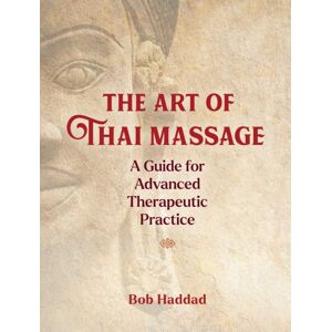 Inner Traditions Bear and Company The Art Of Thai Massage : A Guide For Advanced Therapeutic Practice Inner Traditions Bear and Company The Art Of Thai Massage : A Guide For Advanced Therapeutic Practice
