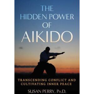 Inner Traditions Bear and Company The Hidden Power Of Aikido : Transcending Conflict And Cultivating Inner Peace Inner Traditions Bear and Company The Hidden Power Of Aikido : Transcending Conflict And Cultivating Inner Peace