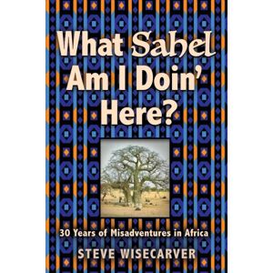 Booklocker.com What Sahel Am I Doin' Here? : 30 Years Of Misadventures In Africa Booklocker.com What Sahel Am I Doin' Here? : 30 Years Of Misadventures In Africa