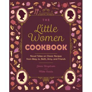 Ulysses Press The Little Women Cookbook : Novel Takes On Classic Recipes From Meg, Jo, Beth, Amy And Friends Ulysses Press The Little Women Cookbook : Novel Takes On Classic Recipes From Meg, Jo, Beth, Amy And Friends
